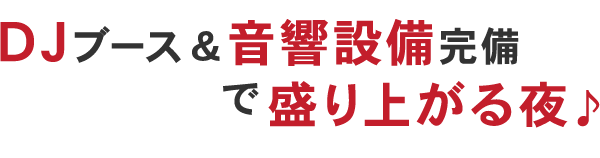DJブース＆音響設備完備で盛り上がる夜♪