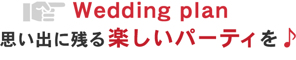 Wedding plan　思い出に残る楽しいパーティを